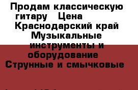 Продам классическую гитару › Цена ­ 8 500 - Краснодарский край Музыкальные инструменты и оборудование » Струнные и смычковые   